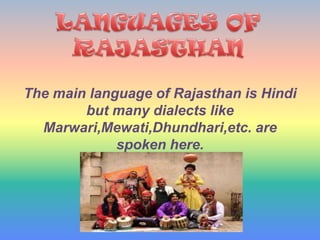 The main language of Rajasthan is Hindi
        but many dialects like
  Marwari,Mewati,Dhundhari,etc. are
             spoken here.
 
