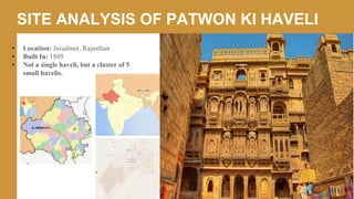 SITE ANALYSIS OF PATWON KI HAVELI
• Location: Jaisalmer, Rajasthan
• Built In: 1805
• Not a single haveli, but a cluster of 5
small havelis.
 