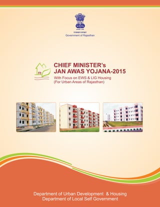 jktLFkku ljdkj
Government of Rajasthan
Department of Urban Development &
Department of Local Self Government
Housing
CHIEF MINISTER’s
JAN AWAS YOJANA-2015
With Focus on EWS & LIG Housing
(For Urban Areas of Rajasthan)
 