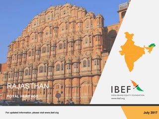 For updated information, please visit www.ibef.org July 2017
RAJASTHAN
ROYAL HERITAGE
 