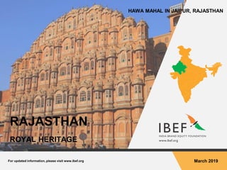 For updated information, please visit www.ibef.org March 2019
RAJASTHAN
ROYAL HERITAGE
HAWA MAHAL IN JAIPUR, RAJASTHAN
 