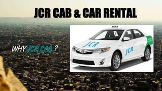 WHY JCR CAB ?
JCR CAB & CAR RENTAL
 