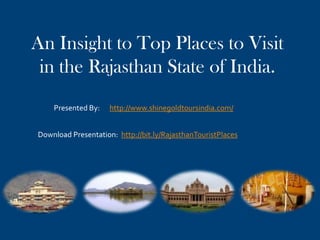Best Places to Visit in
Rajasthan
List of Heritage Hotels, Forts, Lakes, Monuments,
Temples and Wildlife Sanctuaries
Presented By: Shine GoldTours India
 