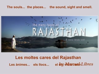 by Manuel Libres The souls...   the places... the sound, sight and smell. Les ànimes... els llocs... el so, visió i olor. Les moltes cares del Rajasthan 