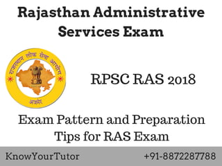 Rajasthan Administrative
Services Exam
Exam Pattern and Preparation
Tips for RAS Exam
KnowYourTutor +91-8872287788
RPSC RAS 2018
 