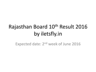 Rajasthan Board 10th Result 2016
by iletsfly.in
Expected date: 2nd week of June 2016
 