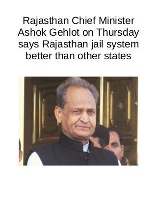 Rajasthan Chief Minister
Ashok Gehlot on Thursday
says Rajasthan jail system
better than other states
 