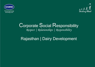  




    Corporate Social Responsibility
       Respect | Relationships | Responsibility

    Rajasthan | Dairy Development
 