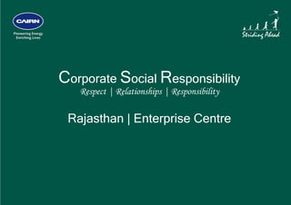  




    Corporate Social Responsibility
       Respect | Relationships | Responsibility

     Rajasthan | Enterprise Centre
 