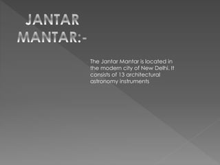 The Jantar Mantar is located in
the modern city of New Delhi. It
consists of 13 architectural
astronomy instruments
 