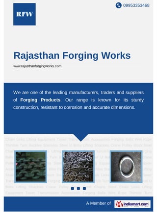 09953353468




    Rajasthan Forging Works
    www.rajasthanforgingworks.com




Steel Chains Steel Chain Links Lifting Equipment Tower Transmission Accessories Forging
BallsWe are one of the leading manufacturers, U Bolts Lifting suppliers
     Wire Rope Thimble Turn Buckles Stainless Steel traders and Shackles Crane
Pulley Block Steel Chains Steel Chain Links Lifting Equipment Tower Transmission
    of Forging Products. Our range is known for its sturdy
Accessories Forging Balls Wire Rope Thimble Turn Buckles Stainless Steel U Bolts Lifting
    construction, resistant to corrosion and accurate dimensions.
Shackles Crane Pulley Block Steel Chains Steel Chain Links Lifting Equipment Tower
Transmission Accessories Forging Balls Wire Rope Thimble Turn Buckles Stainless Steel U
Bolts Lifting Shackles Crane Pulley Block Steel Chains Steel Chain Links Lifting
Equipment Tower Transmission Accessories Forging Balls Wire Rope Thimble Turn
Buckles Stainless Steel U Bolts Lifting Shackles Crane Pulley Block Steel Chains Steel
Chain Links Lifting Equipment Tower Transmission Accessories Forging Balls Wire Rope
Thimble Turn Buckles Stainless Steel U Bolts Lifting Shackles Crane Pulley Block Steel
Chains Steel Chain Links Lifting Equipment Tower Transmission Accessories Forging
Balls Wire Rope Thimble Turn Buckles Stainless Steel U Bolts Lifting Shackles Crane
Pulley Block Steel Chains Steel Chain Links Lifting Equipment Tower Transmission
Accessories Forging Balls Wire Rope Thimble Turn Buckles Stainless Steel U Bolts Lifting
Shackles Crane Pulley Block Steel Chains Steel Chain Links Lifting Equipment Tower
Transmission Accessories Forging Balls Wire Rope Thimble Turn Buckles Stainless Steel U
Bolts Lifting Shackles Crane Pulley Block Steel Chains Steel Chain Links Lifting
Equipment Tower Transmission Accessories Forging Balls Wire Rope Thimble Turn

                                                A Member of
 