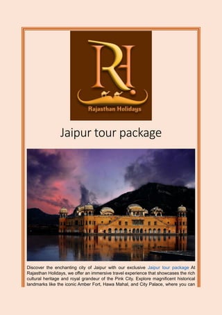 Jaipur tour package
Discover the enchanting city of Jaipur with our exclusive Jaipur tour package At
Rajasthan Holidays, we offer an immersive travel experience that showcases the rich
cultural heritage and royal grandeur of the Pink City. Explore magnificent historical
landmarks like the iconic Amber Fort, Hawa Mahal, and City Palace, where you can
 