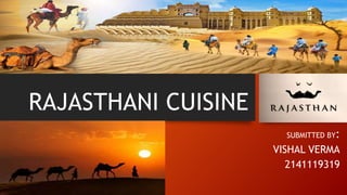 RAJASTHANI CUISINE
SUBMITTED BY:
VISHAL VERMA
2141119319
 