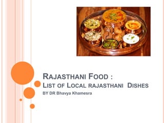 RAJASTHANI FOOD :
LIST OF LOCAL RAJASTHANI DISHES
BY DR Bhavya Khamesra
 