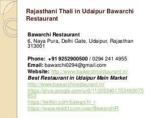 Rajasthani Thali in Udaipur Bawarchi
Restaurant
Bawarchi Restaurant
6, Naya Pura, Delhi Gate, Udaipur, Rajasthan
313001
Phone: +91 9252900500 / 0294 241 4955
Email: bawarchi0294@gmail.com
Website: http://www.bawarchirestaurant.in/
Best Restaurant in Udaipur Main Market
http://www.bawarchirestaurant.in/
https://plus.google.com/u/0/113553401753493075
853
https://twitter.com/bawarchi_r
https://www.reddit.com/user/BawarchiR
 