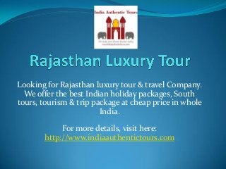 Looking for Rajasthan luxury tour & travel Company.
We offer the best Indian holiday packages, South
tours, tourism & trip package at cheap price in whole
India.
For more details, visit here:
http://www.indiaauthentictours.com
 