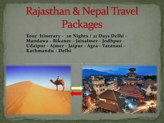 Tour Itinerary - 20 Nights / 21 Days Delhi -
Mandawa - Bikaner - Jaisalmer - Jodhpur -
Udaipur - Ajmer - Jaipur - Agra - Varanasi -
Kathmandu - Delhi
 