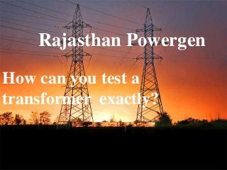 2
Rajasthan Powergen
How can you test a
transformer exactly?
 