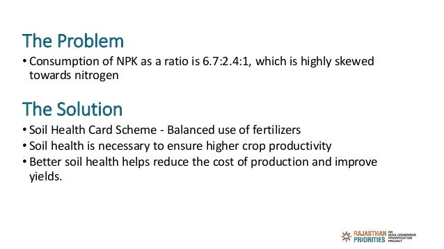 The Problem
• Consumption of NPK as a ratio is 6.7:2.4:1, which is highly skewed
towards nitrogen
The Solution
• Soil Heal...
