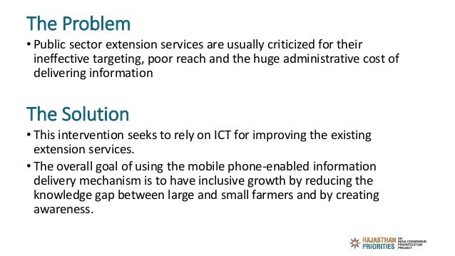 The Problem
• Public sector extension services are usually criticized for their
ineffective targeting, poor reach and the ...