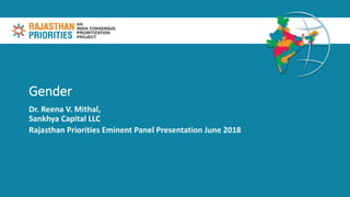 Gender
Dr. Reena V. Mithal,
Sankhya Capital LLC
Rajasthan Priorities Eminent Panel Presentation June 2018
 