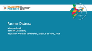 Farmer Distress
Nilanjan Banik,
Bennett University,
Rajasthan Priorities conference, Jaipur, 8-10 June, 2018
 