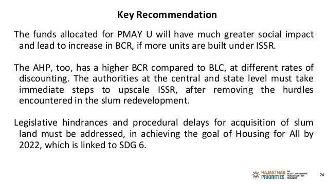 Key Recommendation
The funds allocated for PMAY U will have much greater social impact
and lead to increase in BCR, if mor...