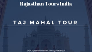 T A J M A H A L T O U R
www.rajasthantoursindia.com/taj-mahal-tour
Rajasthan Tours India
 