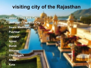 visiting city of the Rajasthan

Jaipur – The Pink City

Jodhpur – The Blue City

Sawai Madhopur

Pushkar

Udaipur

Ajmer

Bundi

Bikaner

Chittorgarh

Alwar

Kota
 