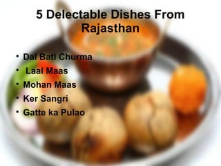 5 Delectable Dishes From
Rajasthan

Dal Bati Churma

Laal Maas

Mohan Maas

Ker Sangri

Gatte ka Pulao
 