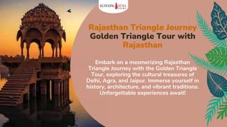 Rajasthan Triangle Journey
Golden Triangle Tour with
Rajasthan
Embark on a mesmerizing Rajasthan
Triangle Journey with the Golden Triangle
Tour, exploring the cultural treasures of
Delhi, Agra, and Jaipur. Immerse yourself in
history, architecture, and vibrant traditions.
Unforgettable experiences await!
 
