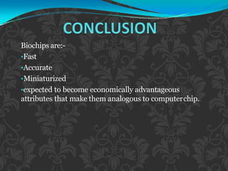Biochips are:-
•Fast
•Accurate
•Miniaturized
•expected to become economically advantageous
attributes that make them analogous to computerchip.
 