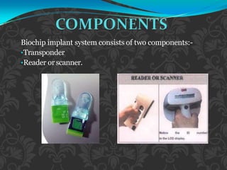 Biochip implant system consists of two components:-
•Transponder
•Reader orscanner.
 