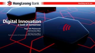Digital Innovation 
a look of tomorrow 
Raja Teh Maimunah 
Chief Executive Officer 
Hong Leong Islamic Bank 
Chief Operating Officer 
Digital Innovation & Transactional Banking | Hong Leong Bank 
 