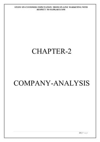 STUDY ON CUSTOMER EXPECTATION FROM ON-LINE MARKETING WITH
RESPECT TO FLIPKART.COM
26 | P a g e
CHAPTER-2
COMPANY-ANALYSIS
 