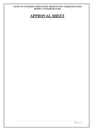 STUDY ON CUSTOMER EXPECTATION FROM ON-LINE MARKETING WITH
RESPECT TO FLIPKART.COM
3 | P a g e
APPROVAL SHEET
 
