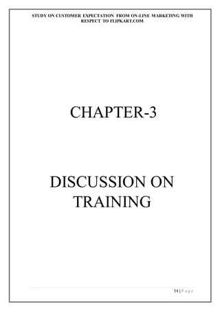 STUDY ON CUSTOMER EXPECTATION FROM ON-LINE MARKETING WITH
RESPECT TO FLIPKART.COM
54 | P a g e
CHAPTER-3
DISCUSSION ON
TRAINING
 