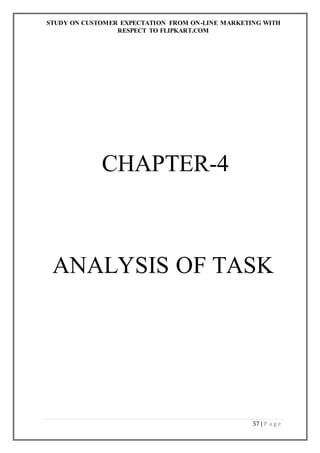 STUDY ON CUSTOMER EXPECTATION FROM ON-LINE MARKETING WITH
RESPECT TO FLIPKART.COM
57 | P a g e
CHAPTER-4
ANALYSIS OF TASK
 