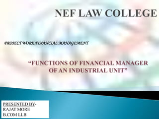 PROJECT WORK FINANCIAL MANAGEMENT




PRESENTED BY-
RAJAT MORE
B.COM LLB
 
