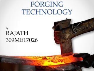 FORGING
TECHNOLOGY
By
RAJATH
309ME17026
 