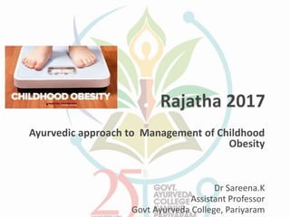 Ayurvedic approach to Management of Childhood
Obesity
Dr Sareena.K
Assistant Professor
Govt Ayurveda College, Pariyaram
 