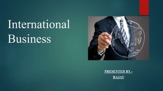International
Business
PRESENTED BY -
RAJAT
 