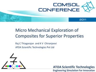 Micro Mechanical Exploration of
Composites for Superior Properties
Raj C Thiagarajan and K V Chiranjeevi
ATOA Scientific Technologies Pvt Ltd




                                 ATOA Scientific Technologies
                                 Engineering Simulation For Innovation
 