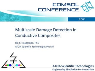 Multiscale Damage Detection in
Conductive Composites
Raj C Thiagarajan, PhD
ATOA Scientific Technologies Pvt Ltd




                                  ATOA Scientific Technologies
                                  Engineering Simulation For Innovation
 