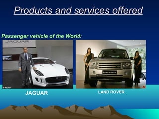 ProductsProducts and services offeredand services offered
JAGUAR LAND ROVER
Passenger vehicle of the World:Passenger vehicle of the World:
 