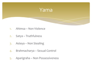 Yama


1.   Ahimsa – Non Violence

2.   Satya – Truthfulness

3.   Asteya – Non Stealing

4.   Brahmacharya – Sexual Control

5.   Aparigraha – Non Possessiveness
 