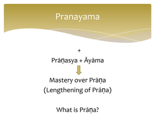 Pranayama


          +
  Prāṇasya + Āyāma

  Mastery over Prāṇa
(Lengthening of Prāṇa)

    What is Prāṇa?
 