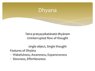 Dhyana


           Tatra pratyayaikatānatā dhyānam
            Uninterrupted flow of thought

             single object,...