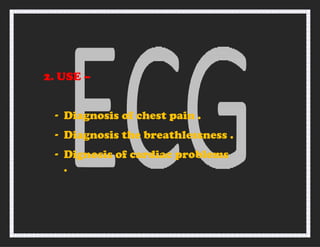 2. USE –
- Diagnosis of chest pain .
- Diagnosis the breathlessness .
- Dignosis of cardiac problems
.
 