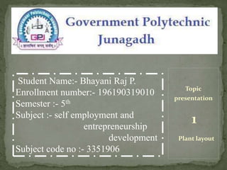 Topic
presentation
1
Plant layout
Student Name:- Bhayani Raj P.
Enrollment number:- 196190319010
Semester :- 5th
Subject :- self employment and
entrepreneurship
development
Subject code no :- 3351906
 